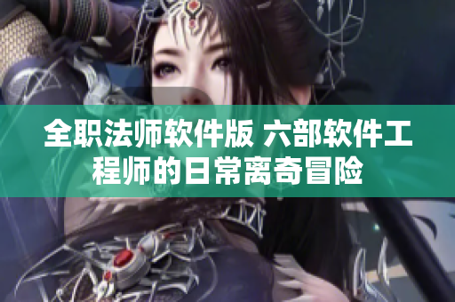 全职法师软件版 六部软件工程师的日常离奇冒险