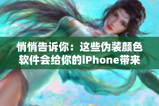 悄悄告诉你：这些伪装颜色软件会给你的iPhone带来隐患