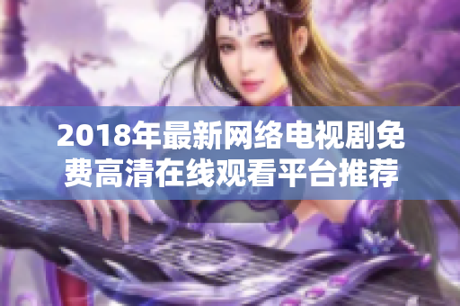 2018年最新网络电视剧免费高清在线观看平台推荐