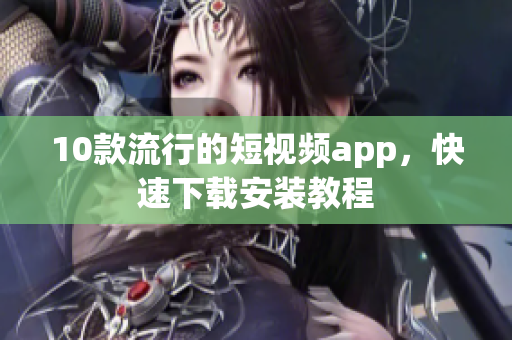 10款流行的短视频app，快速下载安装教程