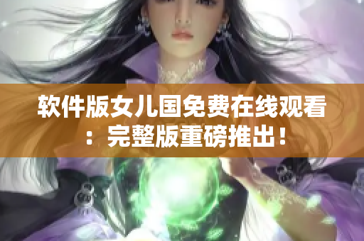 软件版女儿国免费在线观看：完整版重磅推出！