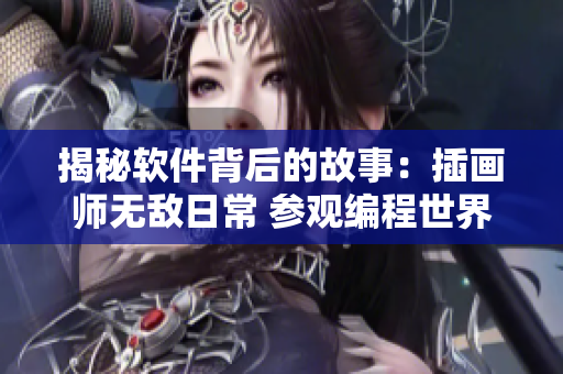 揭秘软件背后的故事：插画师无敌日常 参观编程世界