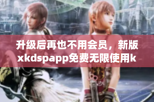 升级后再也不用会员，新版xkdspapp免费无限使用kdb！