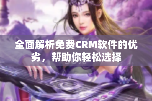 全面解析免费CRM软件的优劣，帮助你轻松选择