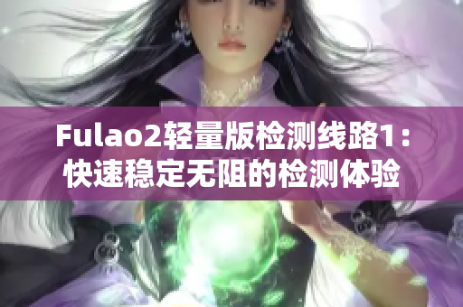 Fulao2轻量版检测线路1：快速稳定无阻的检测体验