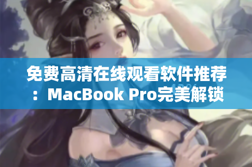 免费高清在线观看软件推荐：MacBook Pro完美解锁视频体验！