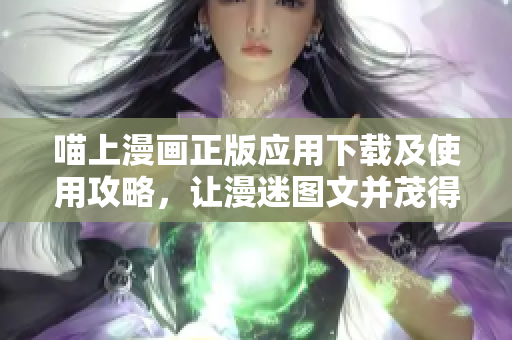 喵上漫画正版应用下载及使用攻略，让漫迷图文并茂得到更好的阅读体验