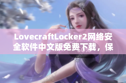 LovecraftLocker2网络安全软件中文版免费下载，保障您的电脑安全