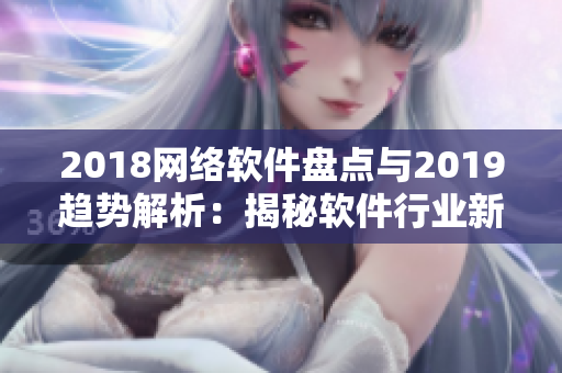 2018网络软件盘点与2019趋势解析：揭秘软件行业新变革