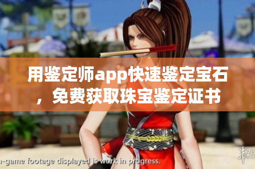 用鉴定师app快速鉴定宝石，免费获取珠宝鉴定证书