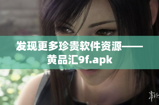 发现更多珍贵软件资源——黄品汇9f.apk