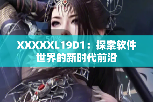 XXXXXL19D1：探索软件世界的新时代前沿