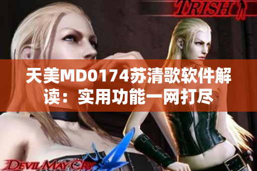 天美MD0174苏清歌软件解读：实用功能一网打尽