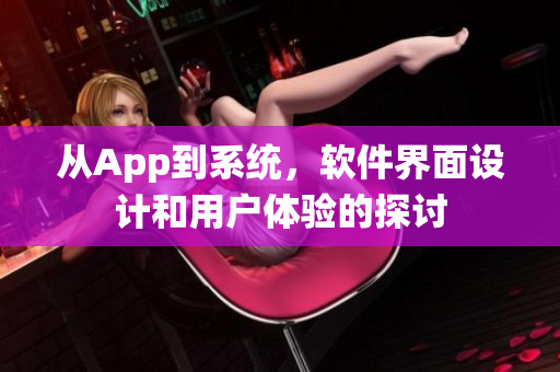 从App到系统，软件界面设计和用户体验的探讨