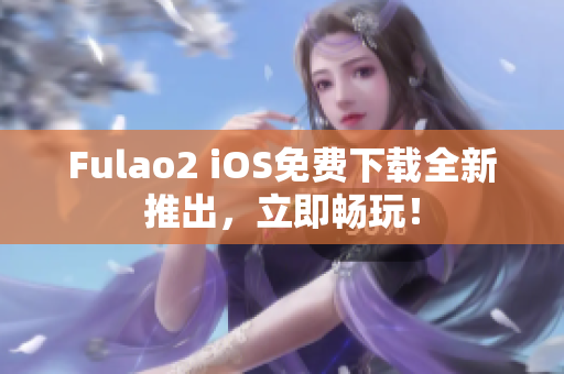 Fulao2 iOS免费下载全新推出，立即畅玩！