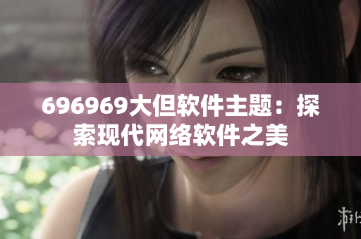 696969大但软件主题：探索现代网络软件之美