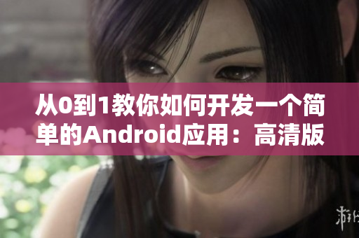 从0到1教你如何开发一个简单的Android应用：高清版视频教程