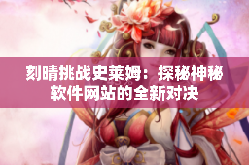 刻晴挑战史莱姆：探秘神秘软件网站的全新对决