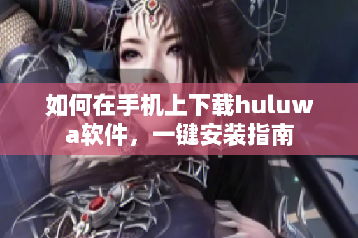 如何在手机上下载huluwa软件，一键安装指南