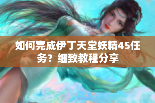 如何完成伊丁天堂妖精45任务？细致教程分享