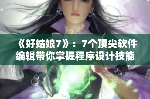 《好姑娘7》：7个顶尖软件编辑带你掌握程序设计技能