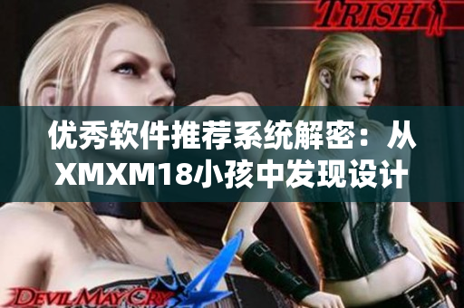 优秀软件推荐系统解密：从XMXM18小孩中发现设计灵感