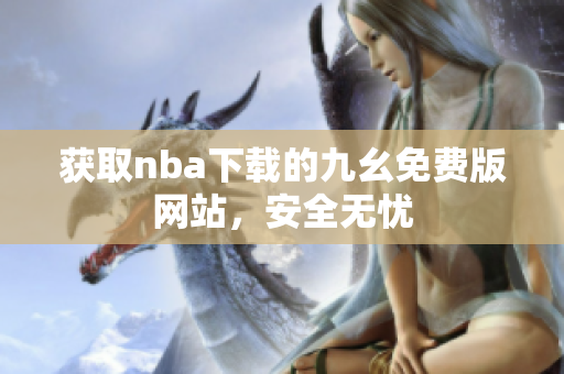 获取nba下载的九幺免费版网站，安全无忧