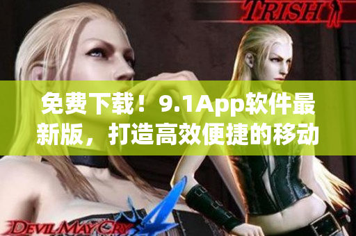 免费下载！9.1App软件最新版，打造高效便捷的移动生活