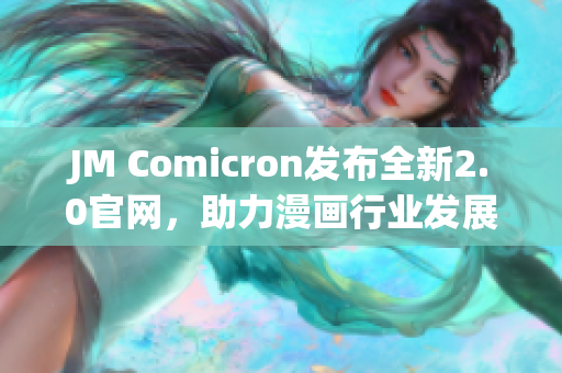 JM Comicron发布全新2.0官网，助力漫画行业发展