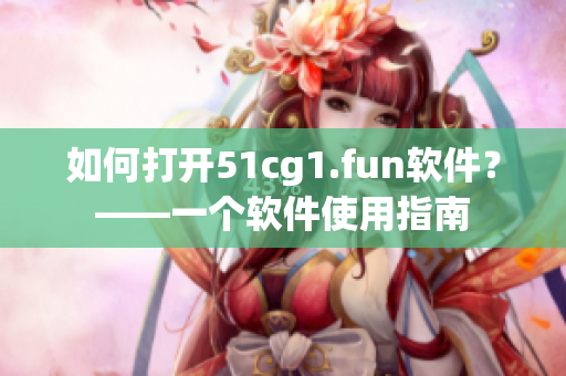 如何打开51cg1.fun软件？——一个软件使用指南