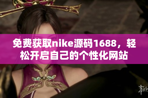 免费获取nike源码1688，轻松开启自己的个性化网站