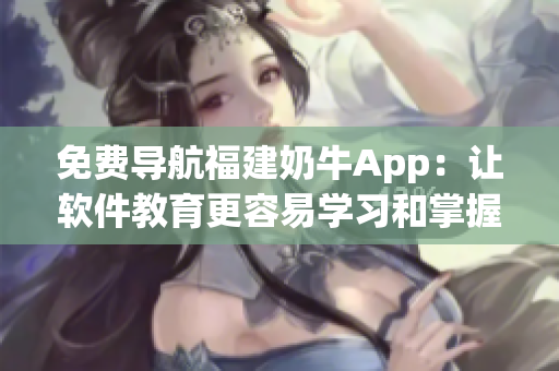 免费导航福建奶牛App：让软件教育更容易学习和掌握