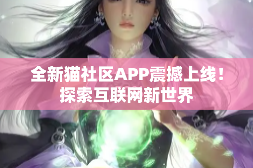 全新猫社区APP震撼上线！探索互联网新世界