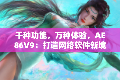 千种功能，万种体验，AE86V9：打造网络软件新境界