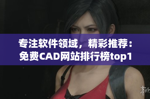 专注软件领域，精彩推荐：免费CAD网站排行榜top10