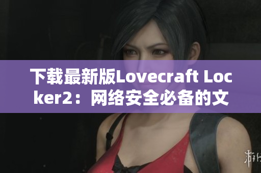 下载最新版Lovecraft Locker2：网络安全必备的文件加密工具