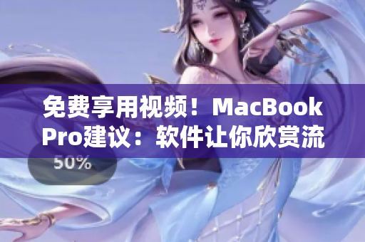 免费享用视频！MacBookPro建议：软件让你欣赏流畅在线娱乐！