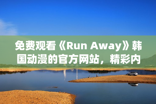 免费观看《Run Away》韩国动漫的官方网站，精彩内容不容错过！