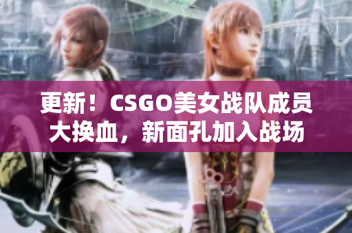 更新！CSGO美女战队成员大换血，新面孔加入战场