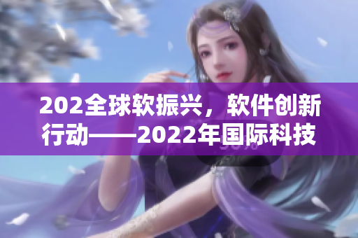 202全球软振兴，软件创新行动——2022年国际科技发展大会