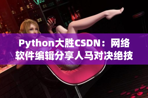 Python大胜CSDN：网络软件编辑分享人马对决绝技