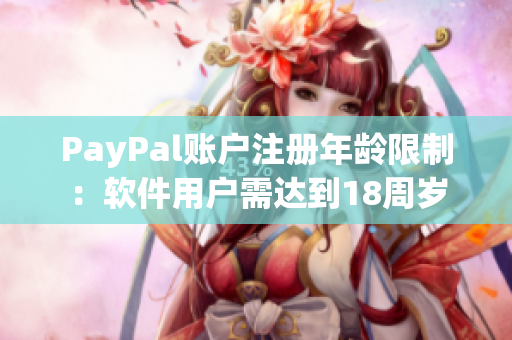 PayPal账户注册年龄限制：软件用户需达到18周岁