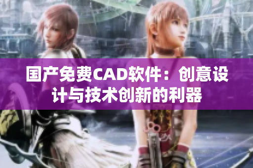 国产免费CAD软件：创意设计与技术创新的利器