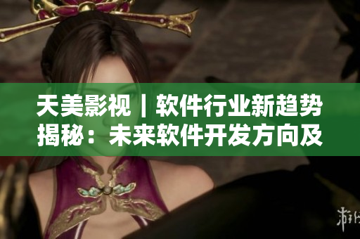 天美影视｜软件行业新趋势揭秘：未来软件开发方向及挑战