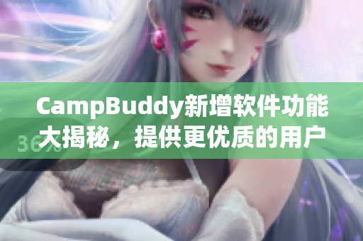 CampBuddy新增软件功能大揭秘，提供更优质的用户体验