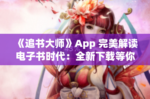 《追书大师》App 完美解读电子书时代：全新下载等你体验！