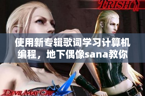 使用新专辑歌词学习计算机编程，地下偶像sana教你软件开发技能！