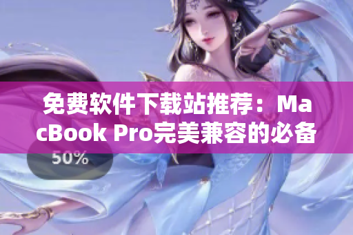 免费软件下载站推荐：MacBook Pro完美兼容的必备软件库