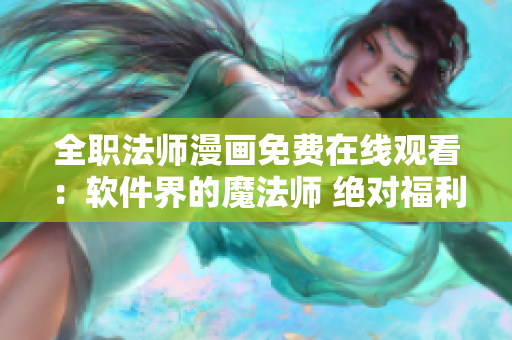 全职法师漫画免费在线观看：软件界的魔法师 绝对福利