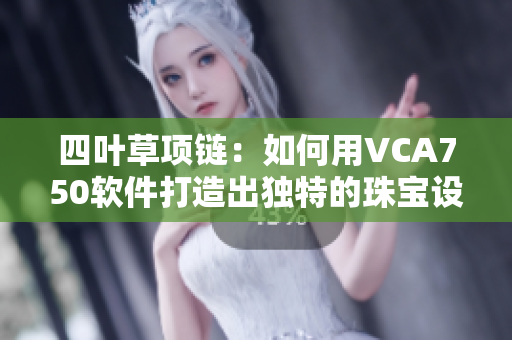 四叶草项链：如何用VCA750软件打造出独特的珠宝设计